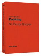 The New York Times Cooking No-Recipe Recipes di Sam Sifton edito da TEN SPEED PR
