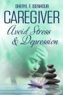 Caregiver Avoid Stress & Depression di Sheryl F. Isenhour edito da Createspace Independent Publishing Platform