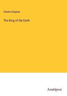 The King of the Earth di Charles Kingsley edito da Anatiposi Verlag