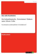 Der kolumbianische "Terrorismus"-Diskurs unter Álvaro Uribe di Ana Julia Kuschmierz edito da GRIN Verlag