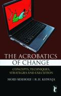 The Acrobatics of CHANGE di Moid Siddiqui edito da SAGE Publications Pvt. Ltd