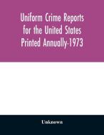 Uniform Crime Reports for the United States Printed Annually-1973 di Unknown edito da Alpha Editions
