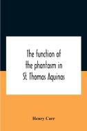 The Function Of The Phantasm In St. Thomas Aquinas di Carr Henry Carr edito da Alpha Editions