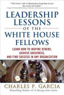 Leadership Lessons of the White House Fellows: Learn How to Inspire Others, Achieve Greatness and Find Success in Any Or di Charles P. Garcia edito da MCGRAW HILL BOOK CO