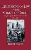 Dimensions of Law in the Service of Order: Origins of the Federal Income Tax, 1861-1913 di Robert Stanley edito da OXFORD UNIV PR