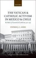 The Vatican and Catholic Activism in Mexico and Chile: The Politics of Transnational Catholicism, 1920-1940 di Stephen J. C. Andes edito da OXFORD UNIV PR