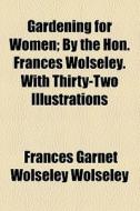 Gardening For Women; By The Hon. Frances Wolseley. With Thirty-two Illustrations di Frances Garnet Wolseley Wolseley edito da General Books Llc