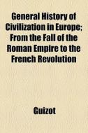 General History Of Civilization In Europe Volume 1; From The Fall Of The Roman Empire To The French Revolution di Guizot edito da General Books Llc
