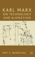 Karl Marx on Technology and Alienation di Amy E. Wendling edito da Palgrave Macmillan