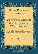 Aberglaube Geheime Wissenschaften Wundersucht: Heft I Der Kulturgeschichte Und Volkskunde (Folklore) Der Schweiz (Classic Reprint) di Franz Heinemann edito da Forgotten Books