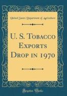U. S. Tobacco Exports Drop in 1970 (Classic Reprint) di United States Department of Agriculture edito da Forgotten Books