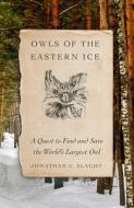 Owls of the Eastern Ice: A Quest to Find and Save the World's Largest Owl di Jonathan C. Slaght edito da FARRAR STRAUSS & GIROUX