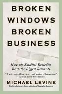 Broken Windows, Broken Business: How the Smallest Remedies Reap the Biggest Rewards di Michael Levine edito da BUSINESS PLUS