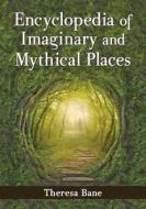 Bane, T:  Encyclopedia of Imaginary and Mythical Places di Theresa Bane edito da McFarland