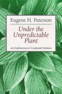 Under the Unpredictable Plant an Exploration in Vocational Holiness di Eugene H. Peterson edito da William B Eerdmans Publishing Co