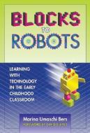 Blocks to Robots: Learning with Technology in the Early Childhood Classroom di Marina Umaschi Bers edito da TEACHERS COLLEGE PR