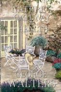 Natures Gateway to Health di George Walters edito da LIGHTNING SOURCE INC