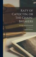 Katy of Catoctin, or The Chain-Breakers: A National Romance di Townsend George Alfred edito da LEGARE STREET PR
