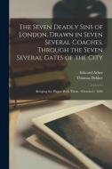 The Seven Deadly Sins of London, Drawn in Seven Several Coaches, Through the Seven Several Gates of the City; Bringing the Plague With Them. 1606 di Edward Arber, Thomas Dekker edito da LEGARE STREET PR