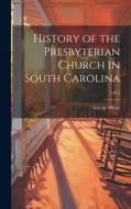 History of the Presbyterian Church in South Carolina; 1 pt 1 di George Howe edito da LEGARE STREET PR