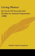 Living Matter: Its Cycle of Growth and Decline in Animal Organisms (1888) di Charles Asbury Stephens edito da Kessinger Publishing