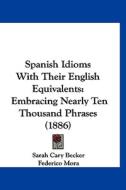 Spanish Idioms with Their English Equivalents: Embracing Nearly Ten Thousand Phrases (1886) edito da Kessinger Publishing