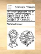 The Life And Predicions [sic] Of The Rev. James Uhser [sic], ... Together With A List Of His Works, Extracted From The Writings Of Dr. N. Barnard, di Nicholas Bernard edito da Gale Ecco, Print Editions