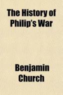 The History Of Philip's War di Benjamin Church edito da General Books