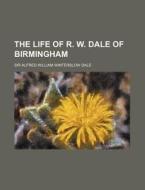 The Life of R. W. Dale of Birmingham di Alfred William Winterslow Dale edito da Rarebooksclub.com