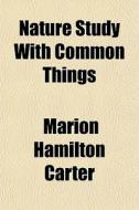 Nature Study With Common Things di Marion Hamilton Carter edito da General Books