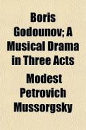 Boris Godounov; A Musical Drama In Three di Modest Petrovich Mussorgsky edito da General Books