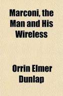 Marconi, The Man And His Wireless di Orrin E. Dunlap edito da Rarebooksclub.com