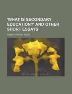 'what Is Secondary Education?' And Other Short Essays di Robert Pickett Scott edito da General Books Llc