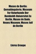 MusÃ¯Â¿Â½e De Berlin: GemÃ¯Â¿Â½ldegalerie, Museum FÃ¯Â¿Â½r Naturkunde Der Humboldt-universitÃ¯Â¿Â½t Zu Berlin, MusÃ¯Â¿Â½e De Bode, Neues Museum, MusÃ¯ di Source Wikipedia edito da Books Llc