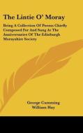 The Lintie O' Moray: Being a Collection of Poems Chiefly Composed for and Sung at the Anniversaries of the Edinburgh Morayshire Society: Fr di George Cumming, William Hay edito da Kessinger Publishing