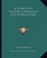 A Florentine Tragedy, a Fragment and Other Works di Oscar Wilde edito da Kessinger Publishing