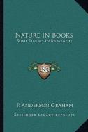 Nature in Books: Some Studies in Biography di P. Anderson Graham edito da Kessinger Publishing