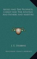 Moses and the Prophets, Christ and the Apostles and Fathers and Martyrs di J. E. Stebbins edito da Kessinger Publishing