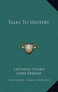 Talks to Writers di Lafcadio Hearn edito da Kessinger Publishing