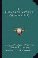 The Crime Against the Yakimas (1913) the Crime Against the Yakimas (1913) di Lucullus Virgil McWhorter, William E. Johnson edito da Kessinger Publishing