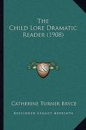 The Child Lore Dramatic Reader (1908) di Catherine Turner Bryce edito da Kessinger Publishing