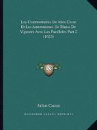 Les Commentaires de Jules Cesar Et Les Annotationes de Blaise de Vigenere Avec Les Paralleles Part 2 (1625) di Julius Caesar edito da Kessinger Publishing