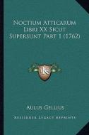 Noctium Atticarum Libri XX Sicut Supersunt Part 1 (1762) di Aulus Gellius edito da Kessinger Publishing