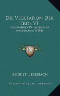 Die Vegetation Der Erde V1: Nach Ihrer Klimatischen Anordnung (1884) di August Grisebach edito da Kessinger Publishing