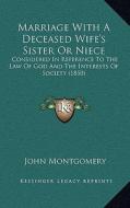 Marriage with a Deceased Wife's Sister or Niece: Considered in Reference to the Law of God and the Interests of Society (1850) di John Montgomery edito da Kessinger Publishing