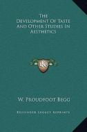The Development of Taste and Other Studies in Aesthetics di W. Proudfoot Begg edito da Kessinger Publishing