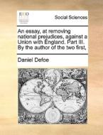 An Essay, At Removing National Prejudices, Against A Union With England. Part Iii. By The Author Of The Two First, di Daniel Defoe edito da Gale Ecco, Print Editions