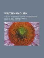 Written English; A Course of Lessons in the Main Things to Know in Order to Write English Correctly di Edwin Campbell Woolley edito da Rarebooksclub.com