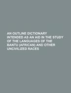 An Outline Dictionary Intended as an Aid in the Study of the Languages of the Bantu (African) and Other Uncivilized Races di Anonymous edito da Rarebooksclub.com