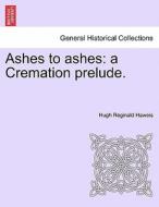 Ashes to ashes: a Cremation prelude. di Hugh Reginald Haweis edito da British Library, Historical Print Editions